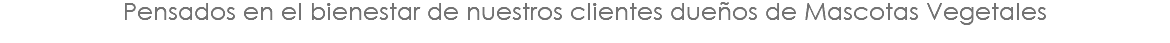 Pensados en el bienestar de nuestros clientes dueños de Mascotas Vegetales